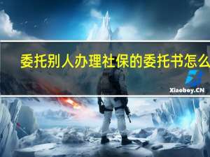 委托别人办理社保的委托书怎么写