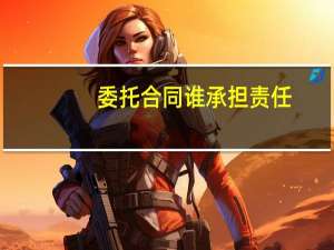 委托合同谁承担责任
