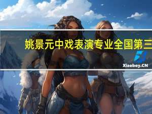 姚景元中戏表演专业全国第三，中戏毕业的明星你知道都有谁