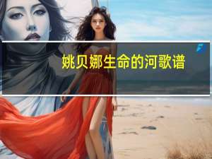 姚贝娜生命的河歌谱（生命的河-姚贝娜演唱歌曲简介）