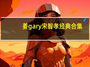 姜gary宋智孝经典合集（姜gary事件）