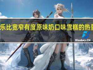 威乐比 宽窄有度原味奶口味雪糕的热量是多少