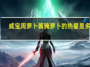 威宝 周萝卜酱腌萝卜的热量是多少