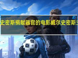 威尔史密斯捐献器官的电影 威尔史密斯主演的电影