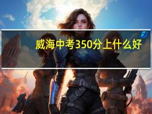 威海中考350分上什么好