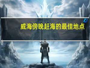 威海傍晚赶海的最佳地点