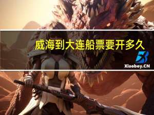 威海到大连船票要开多久