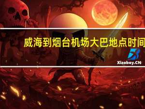 威海到烟台机场大巴地点时间