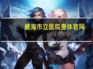 威海市立医院查体官网（威海市立医院查体中心首页）