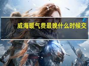 威海暖气费最晚什么时候交