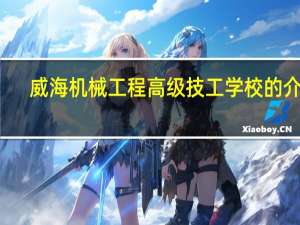 威海机械工程高级技工学校的介绍