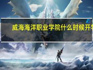 威海海洋职业学院什么时候开学