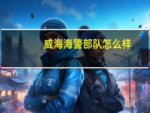 威海海警部队怎么样