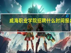 威海职业学院招聘什么时间报名