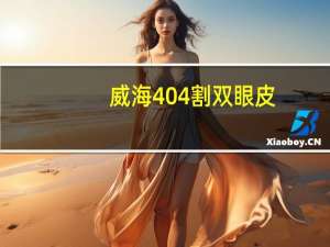 威海404割双眼皮？威海970医院几级医院
