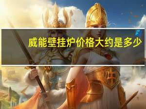 威能壁挂炉价格大约是多少（威能壁挂炉价格大约是多少的）