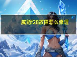 威能f28故障怎么修理