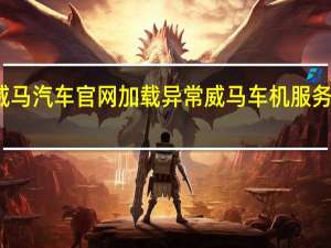 威马汽车官网加载异常 威马车机服务疑停服