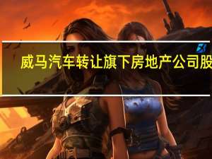 威马汽车转让旗下房地产公司股权
