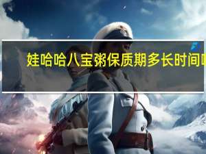 娃哈哈八宝粥保质期多长时间啊（娃哈哈八宝粥保质期多长时间）