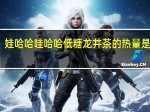 娃哈哈 哇哈哈低糖龙井茶的热量是多少