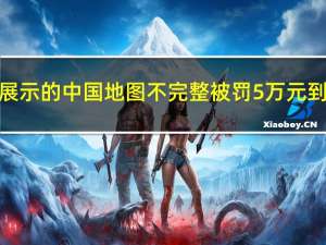 娃哈哈因官网展示的中国地图不完整被罚5万元 到底什么情况呢