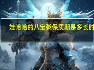 娃哈哈的八宝粥保质期是多长时间（娃哈哈八宝粥保质期多长时间）