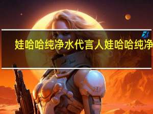 娃哈哈纯净水代言人 娃哈哈纯净水