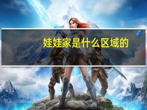 娃娃家是什么区域的