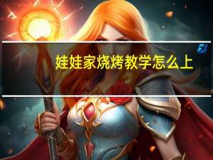 娃娃家烧烤教学怎么上