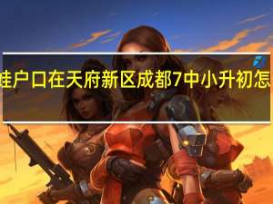 娃娃户口在天府新区成都7中小升初怎么考进去