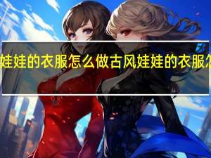 娃娃的衣服怎么做古风 娃娃的衣服怎么做