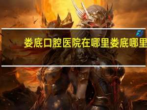 娄底口腔医院在哪里 娄底哪里牙科诊所好