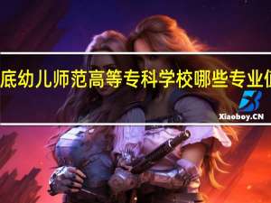 娄底幼儿师范高等专科学校哪些专业值得报考