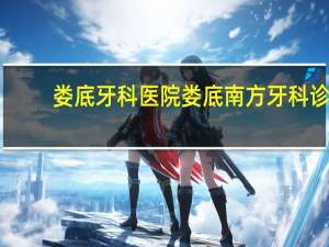 娄底牙科医院 娄底南方牙科诊所在什么地方