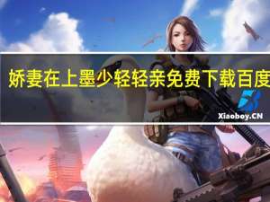 娇妻在上墨少轻轻亲免费下载 百度网盘（娇妻在上墨少轻轻亲）