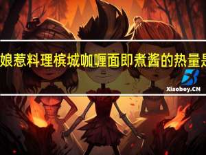 娘惹料理 槟城咖喱面即煮酱的热量是多少