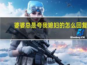 婆婆总是夸我媳妇的怎么回复