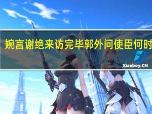 婉言谢绝来访完毕郭外问使臣何时还礼