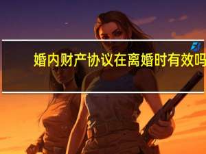 婚内财产协议在离婚时有效吗