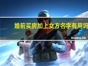 婚前买房加上女方名字有用吗