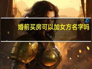 婚前买房可以加女方名字吗