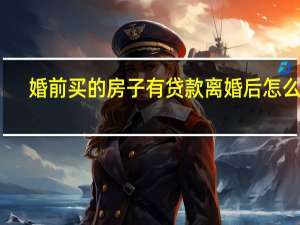 婚前买的房子有贷款离婚后怎么分
