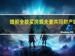 婚前全款买房算夫妻共同财产吗
