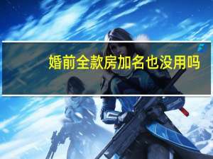 婚前全款房加名也没用吗