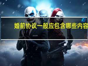 婚前协议一般应包含哪些内容