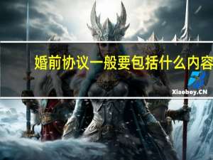 婚前协议一般要包括什么内容