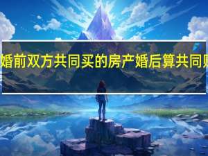婚前双方共同买的房产婚后算共同财产吗