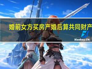 婚前女方买房产婚后算共同财产吗