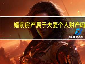 婚前房产属于夫妻个人财产吗